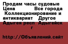 Продам часы судовые › Цена ­ 5 000 - Все города Коллекционирование и антиквариат » Другое   . Адыгея респ.,Адыгейск г.